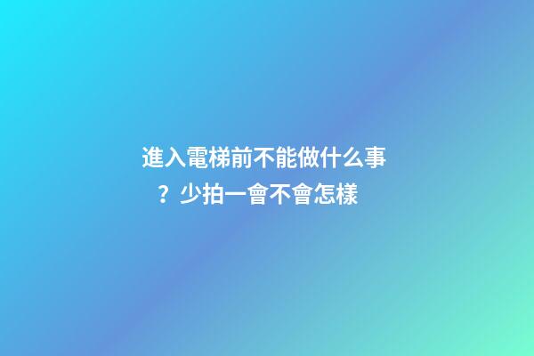 進入電梯前不能做什么事？少拍一會不會怎樣
